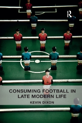 Consuming Football in Late Modern Life by Kevin Dixon