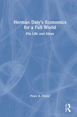 Herman Daly’s Economics for a Full World: His Life and Ideas by Peter A. Victor