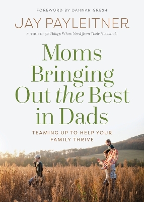 Moms Bringing Out the Best in Dads: Teaming Up to Help Your Family Thrive by Jay Payleitner