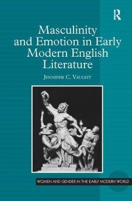 Masculinity and Emotion in Early Modern English Literature by Jennifer C. Vaught