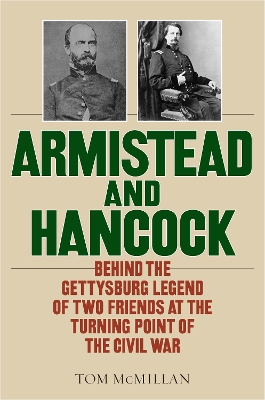Armistead and Hancock: Behind the Gettysburg Legend of Two Friends at the Turning Point of the Civil War by Tom McMillan