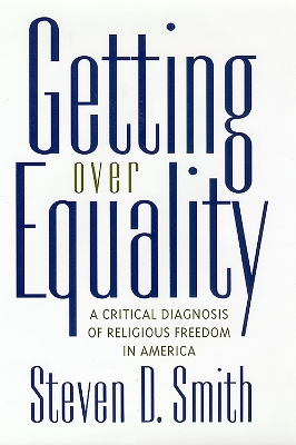 Getting Over Equality: A Critical Diagnosis of Religious Freedom in America by Steven D. Smith
