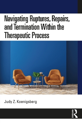 Navigating Ruptures, Repairs, and Termination Within the Therapeutic Process by Judy Z. Koenigsberg