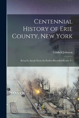 Centennial History of Erie County, New York: Being its Annals From the Earliest Recorded Events To book