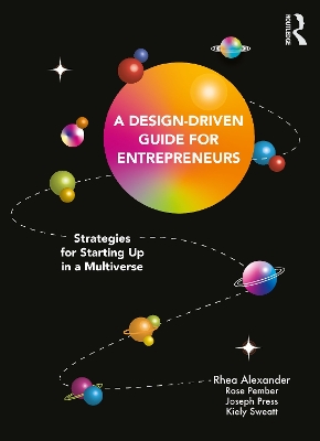A Design Driven Guide for Entrepreneurs: Strategies for Starting up in a Multiverse by Rhea Alexander