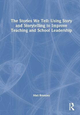 The Stories We Tell: How to Use Story and Storytelling to Improve Teaching and School Leadership book