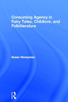 Consuming Agency in Fairy Tales, Childlore, and Folkliterature by Susan Honeyman