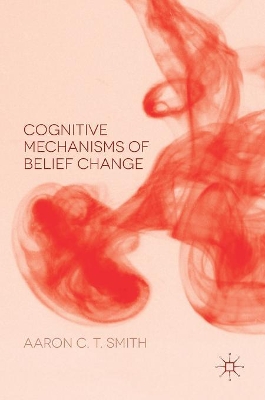 Cognitive Mechanisms of Belief Change by Aaron C. T. Smith