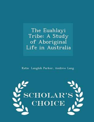 The Euahlayi Tribe: A Study of Aboriginal Life in Australia - Scholar's Choice Edition by Andrew Lang Katie Langloh Parker