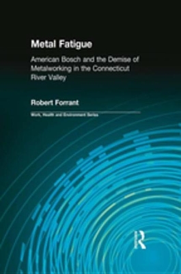 Metal Fatigue: American Bosch and the Demise of Metalworking in the Connecticut River Valley by Robert Forrant