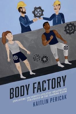 Body Factory: Exploiting University Athletes' Healthcare for Profit in the Training Room book