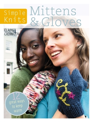 Simple Knits - Mittens & Gloves: 11 Great Ways to Keep Warm by Claire Crompton