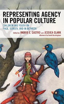Representing Agency in Popular Culture: Children and Youth on Page, Screen, and In Between by Ingrid E. Castro