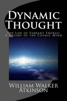 Dynamic Thought The Law of Vibrant Energy: A Theory of the Cosmic Mind: The Complete & Unabridged Original Classic book