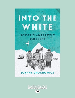 Into the White: Scott's Antarctic Odyssey by Joanna Grochowicz