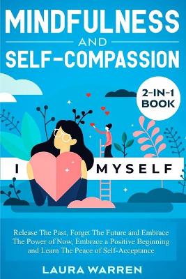 Mindfulness and Self-Compassion 2-in-1 Book: Release The Past, Forget The Future and Embrace The Power of Now, Embrace a Positive Beginning and Learn The Peace of Self-Acceptance book