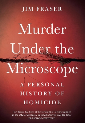 Murder Under the Microscope: Serial Killers, Cold Cases and Life as a Forensic Investigator by James Fraser