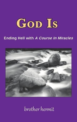 God is: Ending Hell with a Course in Miracles by Brother Hermit