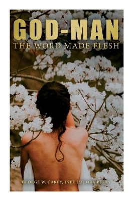 God-Man: The Word Made Flesh by Inez Eudora Perry