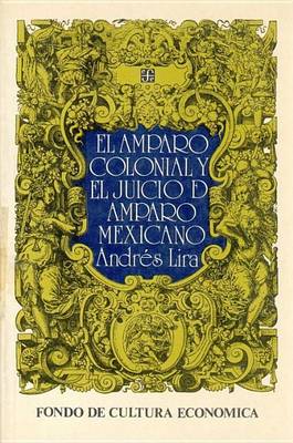 El Amparo Colonial y El Juicio de Amparo Mexicano: Antecedentes Novohispanos del Juicio de Amparo book