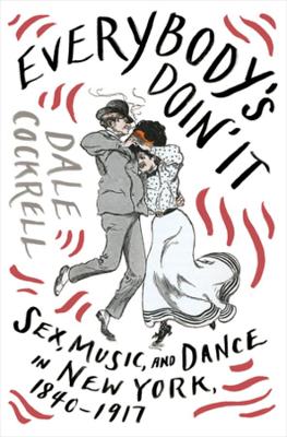 Everybody's Doin' It: Sex, Music, and Dance in New York, 1840-1917 book