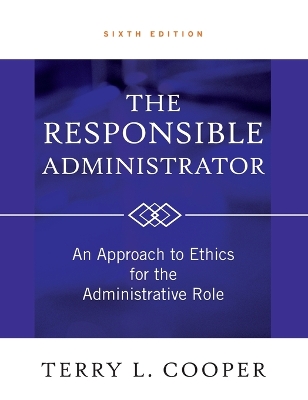 The Responsible Administrator: An Approach to Ethics for the Administrative Role by Terry L. Cooper