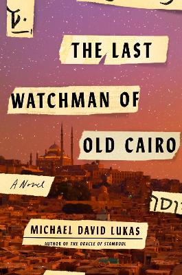 The The Last Watchman of Old Cairo: A Novel by Michael David Lukas