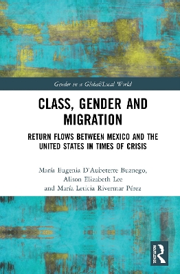 Class, Gender and Migration: Return Flows between Mexico and the United States in Times of Crisis by María Eugenia D’Aubeterre Buznego