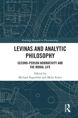 Levinas and Analytic Philosophy: Second-Person Normativity and the Moral Life by Michael Fagenblat