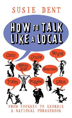 How to Talk Like a Local: A National Phrasebook from the author of Word Perfect by Susie Dent