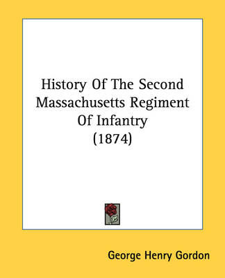 History Of The Second Massachusetts Regiment Of Infantry (1874) by George Henry Gordon