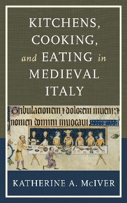 Kitchens, Cooking, and Eating in Medieval Italy book