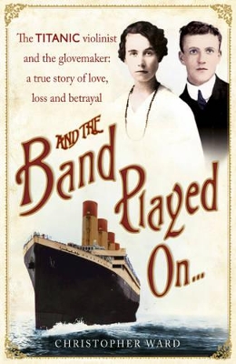 And the Band Played on: The Enthralling Account of What Happened After the Titanic Sank by Christopher Ward
