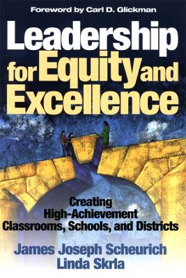 Leadership for Equity and Excellence: Creating High-Achievement Classrooms, Schools, and Districts by James Joseph Scheurich