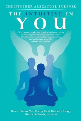 The Intuitive in You: How to Control Your Energy Field, Heal with Energy, Work with Angels, and More by Christopher Alexander Burford