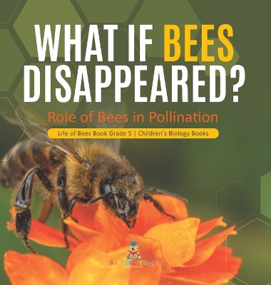 What If Bees Disappeared? Role of Bees in Pollination Life of Bees Book Grade 5 Children's Biology Books book