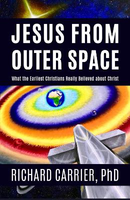 Jesus from Outer Space: What the Earliest Christians Really Believed about Christ book