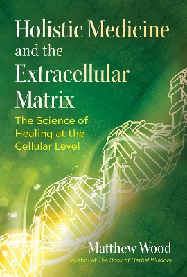 Holistic Medicine and the Extracellular Matrix: The Science of Healing at the Cellular Level book