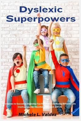 Dyslexic Superpowers: Techniques for Succeeding: Unleashing Your Potential to Turn Reading Difficulties into Creative Chances in Education, Employment, and Life book