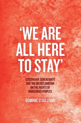 'We Are All Here to Stay': Citizenship, Sovereignty and the UN Declaration on the Rights of Indigenous Peoples book