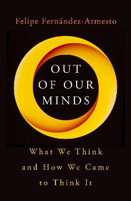 Out of Our Minds: What We Think and How We Came to Think It by Felipe Fernández-Armesto