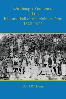 On Being a Vermonter and the Rise and Fall of the Holmes Farm 1822-1923 book