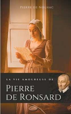 La vie amoureuse de Pierre de Ronsard: Compagnes, muses et figures féminines de l'auteur de 