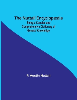 The Nuttall Encyclopædia; Being a Concise and Comprehensive Dictionary of General Knowledge book