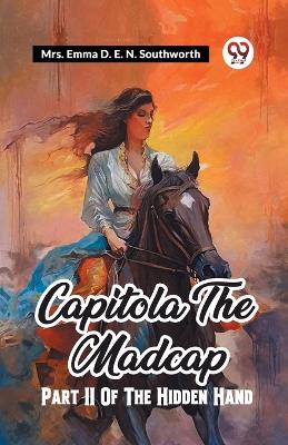 Capitola The Madcap Part II Of The Hidden Hand by Emma D E N Southworth