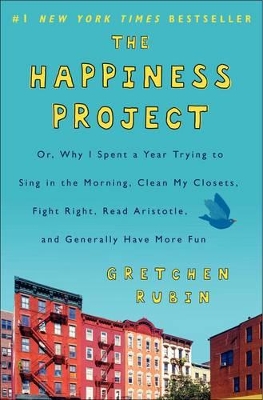 The Happiness Project: Why I Spent a Year Trying to Sing in the Morning, Clean My Closets, Fight Right, Read Aristotle, and Generally Have More Fun book