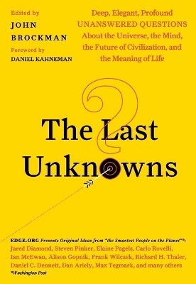 The Last Unknowns: Deep, Elegant, Profound Unanswered Questions About the Universe, the Mind, the Future of Civilization, and the Meaning of Life by John Brockman