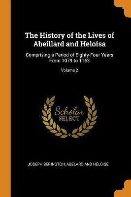 The History of the Lives of Abeillard and Heloisa: Comprising a Period of Eighty-Four Years from 1079 to 1163; Volume 2 book