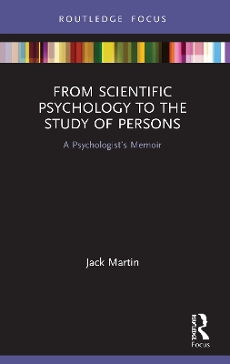 From Scientific Psychology to the Study of Persons: A Psychologist’s Memoir by Jack Martin