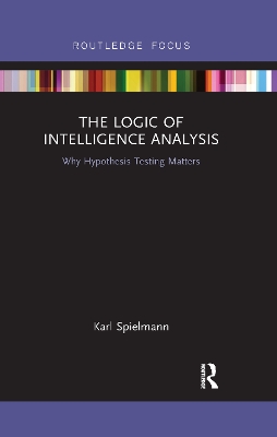 The Logic of Intelligence Analysis: Why Hypothesis Testing Matters by Karl Spielmann